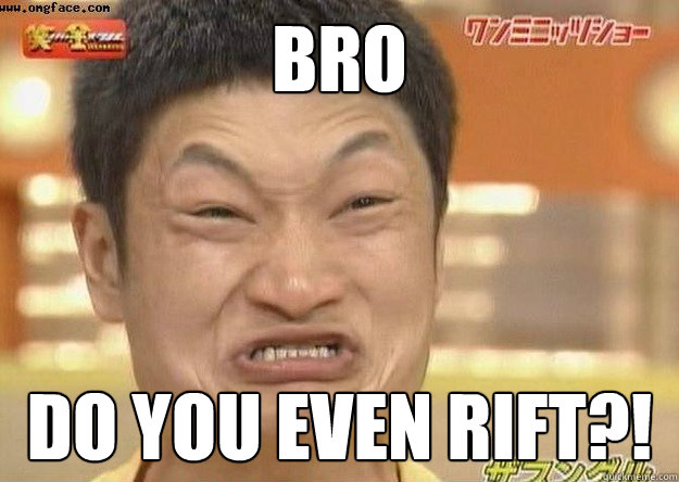 Bro Do you even rift?!  