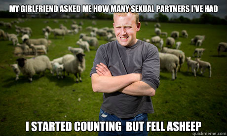 My girlfriend asked me how many sexual partners i've had i started counting  but fell ASHEEP  Sheep Farmer