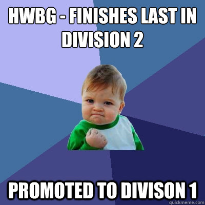 HWBG - Finishes last in division 2 Promoted to divison 1  Success Kid