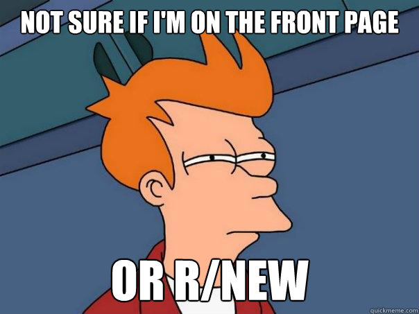 Not sure if I'm on the front page Or r/new  Futurama Fry