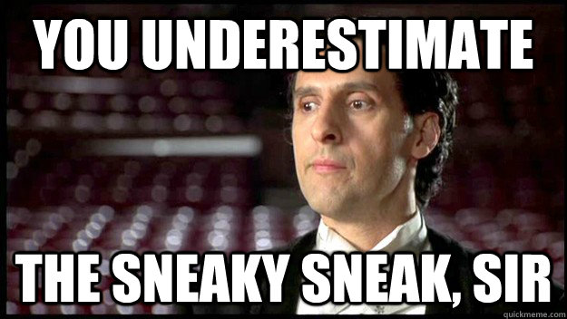 You underestimate the sneaky sneak, sir - You underestimate the sneaky sneak, sir  Mr Emilio Lopez