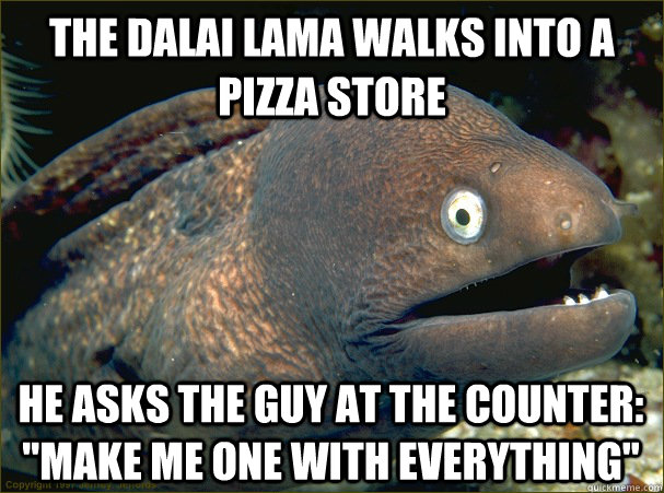 the Dalai lama walks into a pizza store He asks the guy at the counter: 