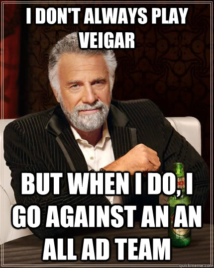 I don't always play Veigar but when I do, I go against an an all AD team  The Most Interesting Man In The World