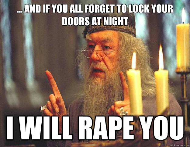 ... And if you all forget to lock your doors at night I will rape you  Dumbledore
