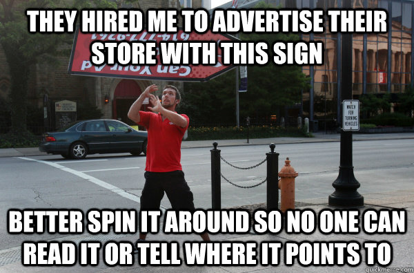 they hired me to advertise their store with this sign better spin it around so no one can read it or tell where it points to  Sign Spinner Logic