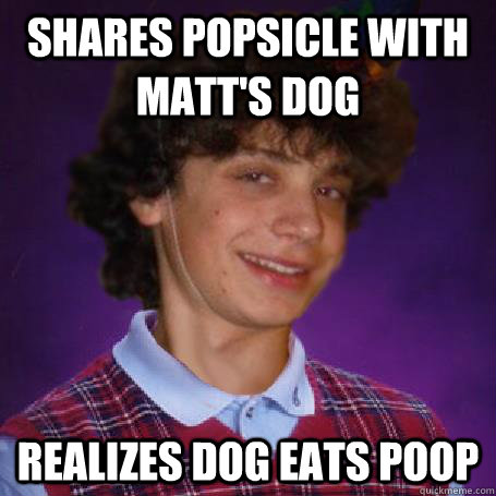 Shares popsicle with matt's dog realizes dog eats poop - Shares popsicle with matt's dog realizes dog eats poop  Clark poop
