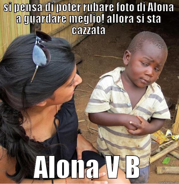 SI PENSA DI POTER RUBARE FOTO DI ALONA A GUARDARE MEGLIO! ALLORA SI STA CAZZATA ALONA V B Skeptical Third World Kid