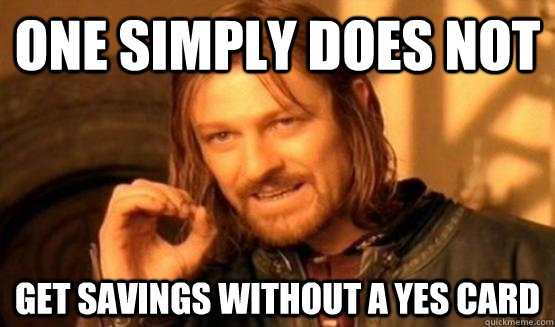 One Simply Does not Get savings without a Yes Card  One Simply Does Not