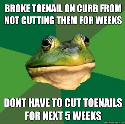broke toenail on curb from not cutting them for weeks dont have to cut toenails for next 5 weeks  Foul Bachelor Frog