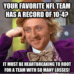 Your favorite nfl team has a record of 10-4?  It must be heartbreaking to root for a team with so many losses!  Creepy Wonka