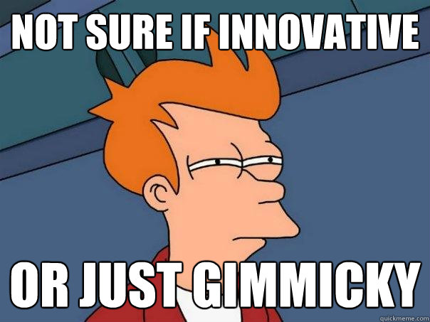 Not sure if innovative or just gimmicky  Futurama Fry