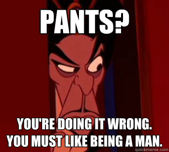Pants? You're Doing It Wrong. You must like being a man. - Pants? You're Doing It Wrong. You must like being a man.  Gatekeeper Jafar