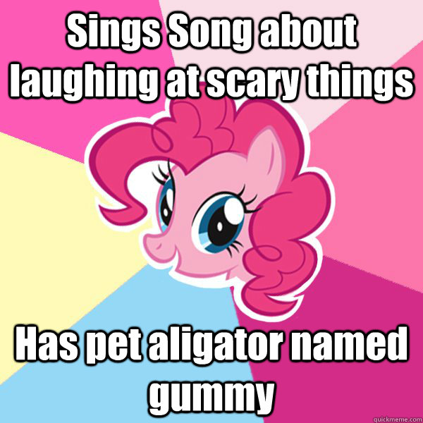 Sings Song about laughing at scary things Has pet aligator named gummy - Sings Song about laughing at scary things Has pet aligator named gummy  Pinkie Pie
