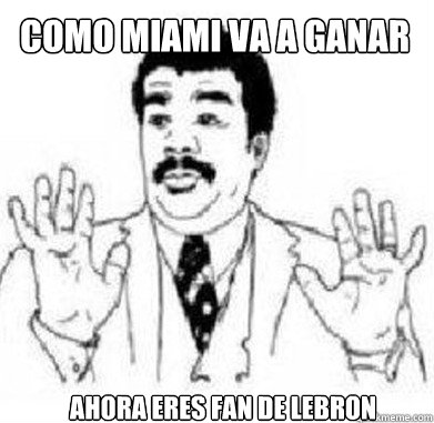 Como Miami va a ganar  ahora eres fan de lebron - Como Miami va a ganar  ahora eres fan de lebron  Hay ya