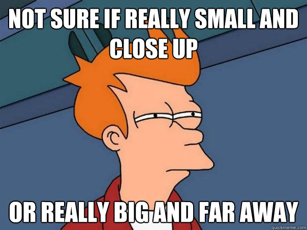 not sure if really small and close up Or really big and far away  Futurama Fry
