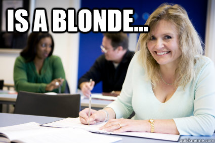 Is a blonde...   Middle-aged nontraditional college student
