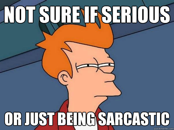 Not sure if serious or just being sarcastic  Futurama Fry
