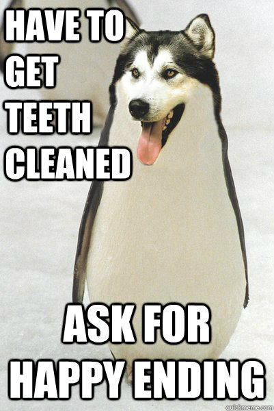 have to get teeth cleaned ask for happy ending - have to get teeth cleaned ask for happy ending  Courageously Awkward Wolf