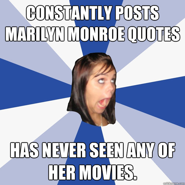 constantly posts Marilyn monroe quotes has never seen any of her movies.  Annoying Facebook Girl