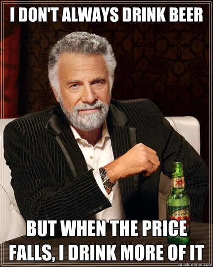 I don't always drink beer but when the price falls, i drink more of it - I don't always drink beer but when the price falls, i drink more of it  The Most Interesting Man In The World