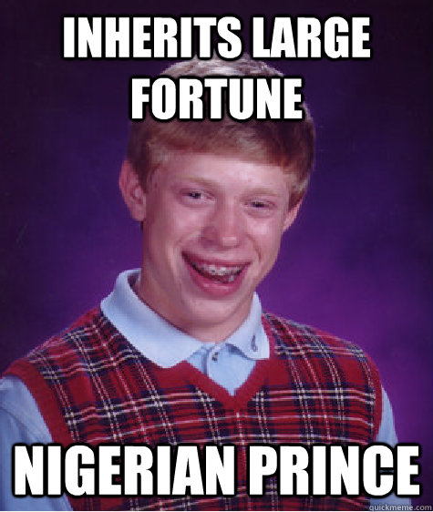 Inherits large fortune  Nigerian Prince  Bad Luck Brian