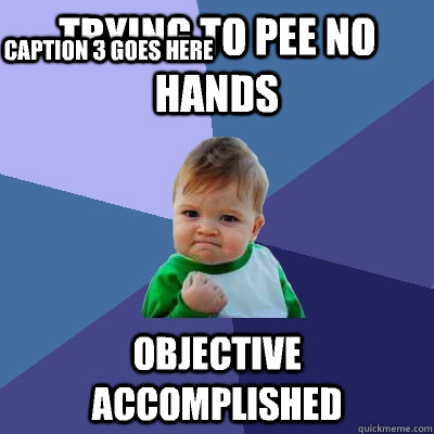 Trying to pee no hands Objective accomplished Caption 3 goes here  Success Kid