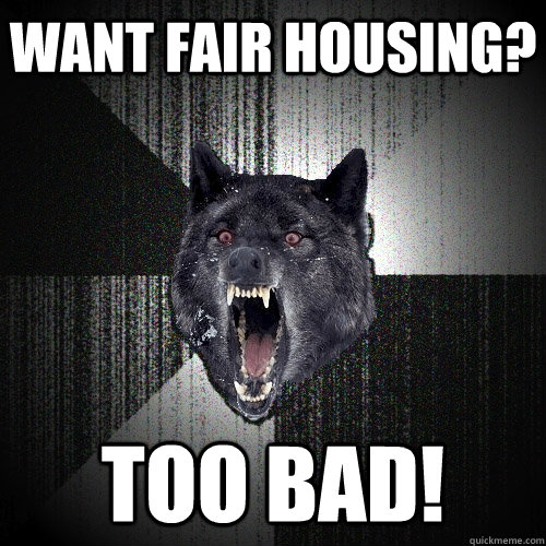 Want fair housing? too bad!  Insanity Wolf