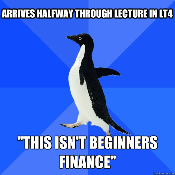 Arrives halfway through lecture in LT4 