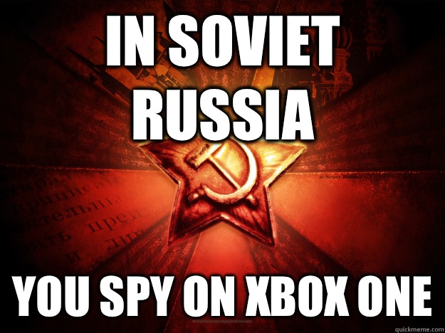 In Soviet Russia You spy on Xbox one  In Soviet Russia