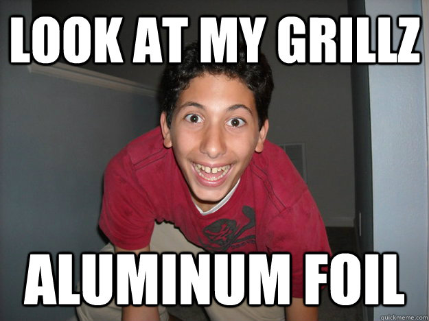 look at my grillz aluminum foil - look at my grillz aluminum foil  Neighbor Nick