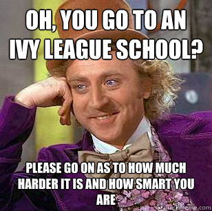 Oh, you go to an Ivy League School? Please go on as to how much harder it is and how smart you are - Oh, you go to an Ivy League School? Please go on as to how much harder it is and how smart you are  Condescending Wonka