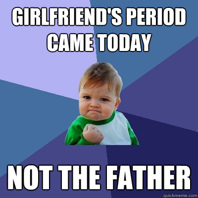 girlfriend's period came today not the father   Success Kid