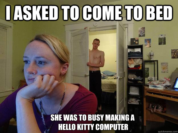 I asked to come to bed She was to busy making a
 hello kitty computer - I asked to come to bed She was to busy making a
 hello kitty computer  Redditors Man
