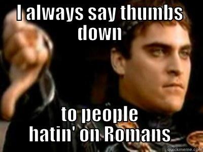 I ALWAYS SAY THUMBS DOWN TO PEOPLE HATIN' ON ROMANS Downvoting Roman