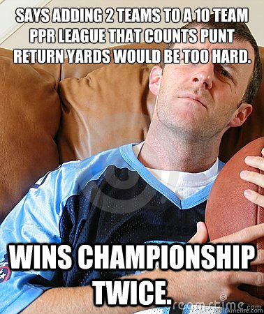 says adding 2 teams to a 10 team ppr league that counts punt return yards would be too hard. wins championship twice.  Fantasy Football Guy