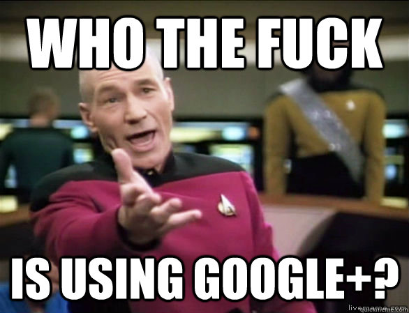 who the fuck is using Google+?  Annoyed Picard HD