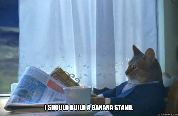  I should build a banana stand.   Sophisticated Cat