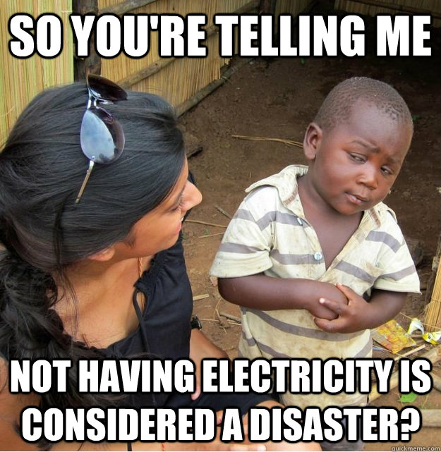 so you're telling me not having electricity is considered a disaster?  Skeptical Third World Kid