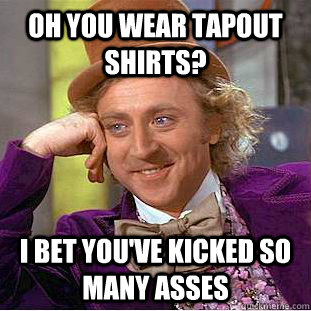 Oh you wear tapout shirts? I bet you've kicked so many asses  Condescending Wonka