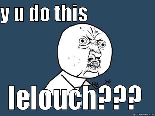 Y U DO THIS                   LELOUCH??? Y U No