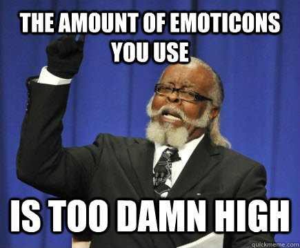 THE AMOUNT OF EMOTICONS YOU USE IS TOO DAMN HIGH  Too Damn High
