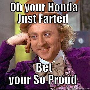 OH YOUR HONDA JUST FARTED  BET YOUR SO PROUD  Condescending Wonka