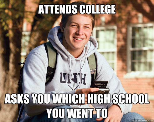attends college asks you which high school you went to  College Freshman