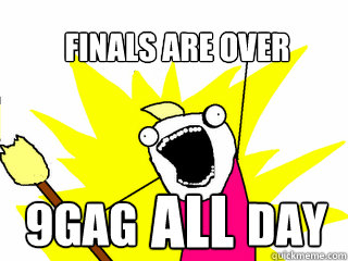 finals are over 9gag            day all  All The Things