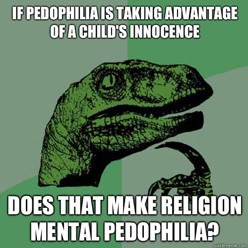 If pedophilia is taking advantage of a child's innocence Does that make religion mental pedophilia?  Philosoraptor