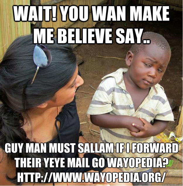 Wait! You wan make me believe say.. Guy Man must sallam if I forward their yeye mail go Wayopedia?
http://www.wayopedia.org/  Sceptical African child