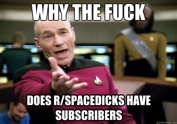 why the fuck does r/spacedicks have subscribers  Why The Fuck Picard