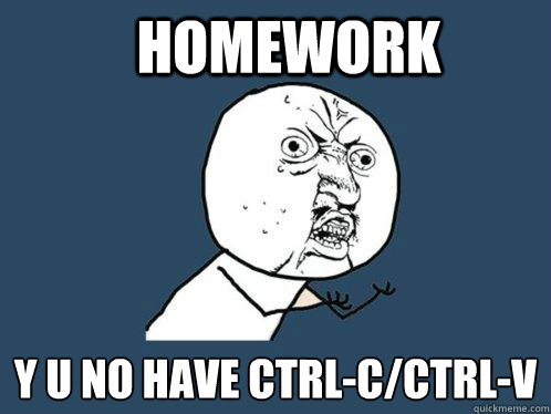 HOMEWORK Y U NO HAVE CTRL-C/CTRL-V  Y U No
