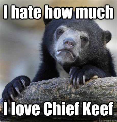 I hate how much I love Chief Keef  Confession Bear