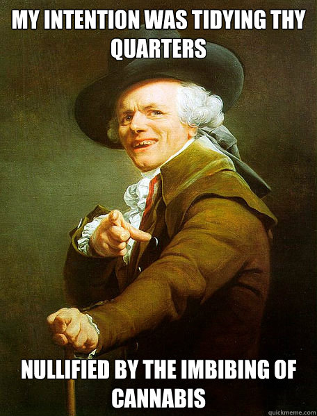 My intention was tidying thy quarters Nullified by the imbibing of cannabis  Joseph Decreaux